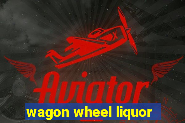 wagon wheel liquor