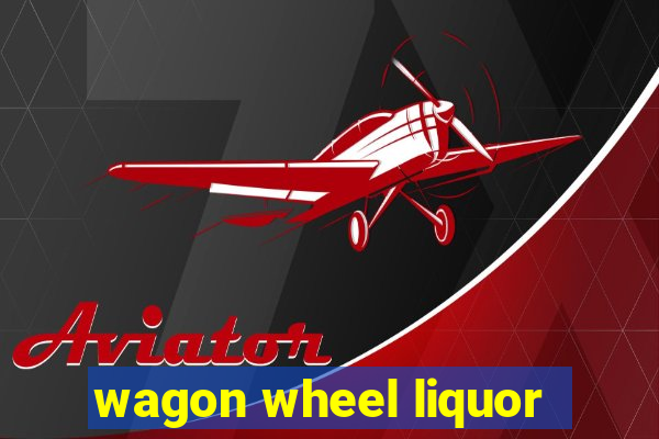 wagon wheel liquor