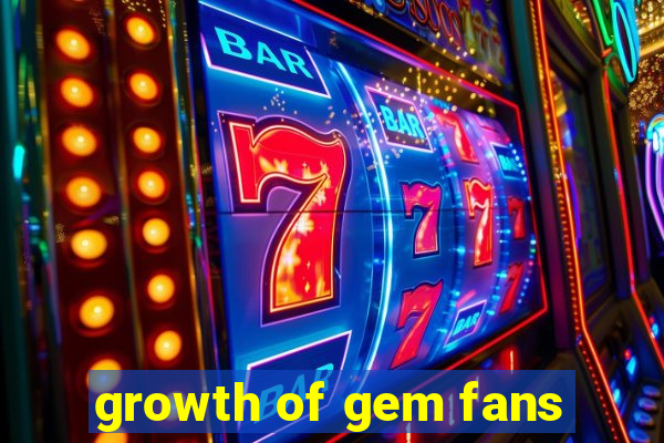 growth of gem fans