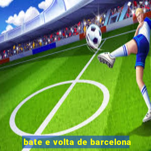 bate e volta de barcelona