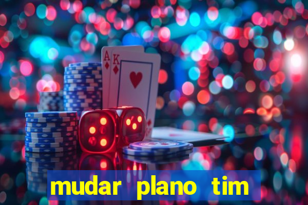 mudar plano tim mais barato