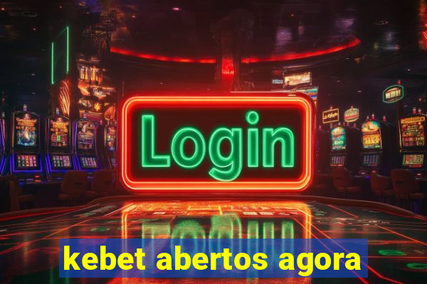 kebet abertos agora