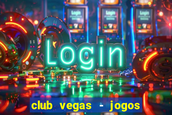 club vegas - jogos de cassino