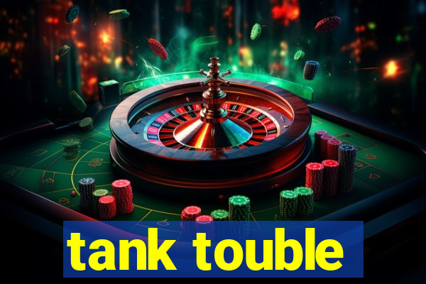 tank touble