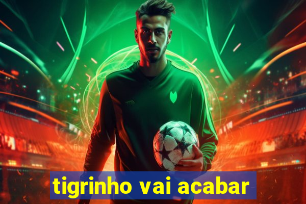 tigrinho vai acabar