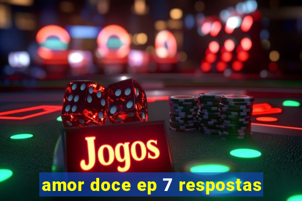 amor doce ep 7 respostas