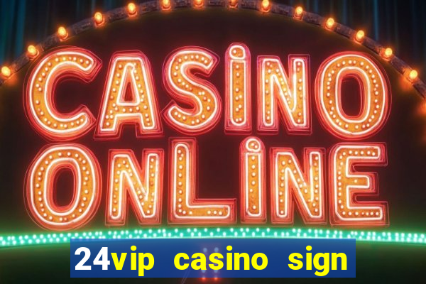 24vip casino sign up bonus