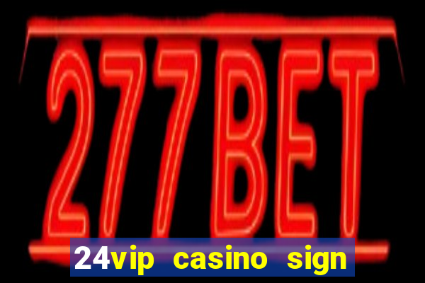 24vip casino sign up bonus