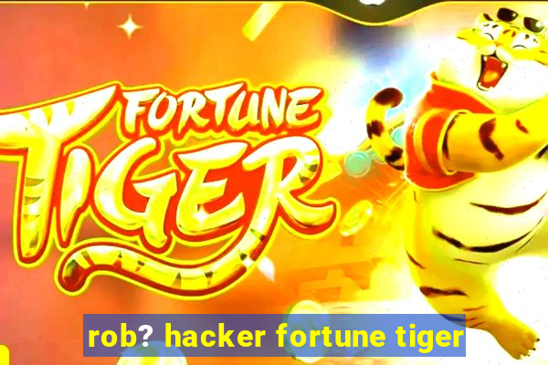 rob? hacker fortune tiger