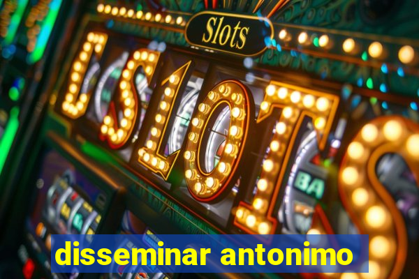 disseminar antonimo