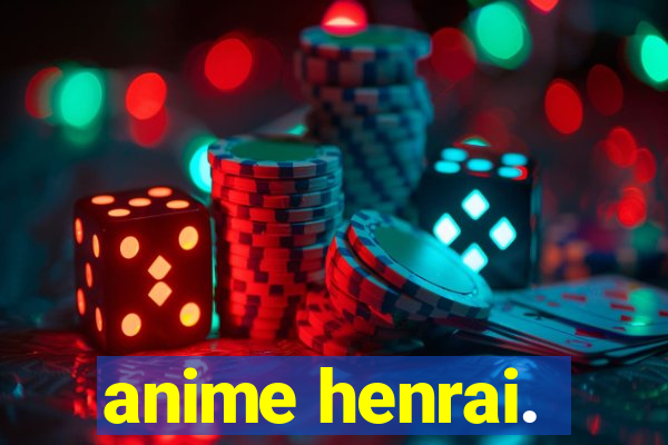 anime henrai.