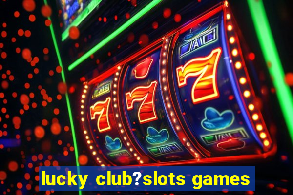 lucky club?slots games