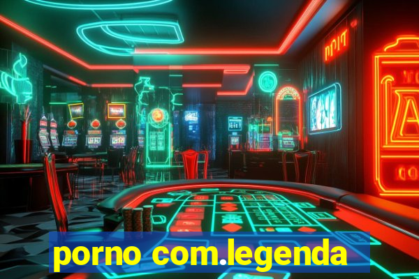 porno com.legenda