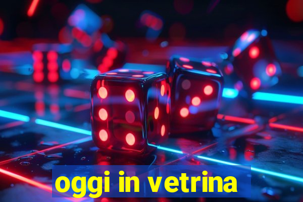 oggi in vetrina