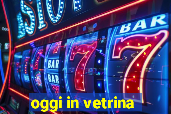 oggi in vetrina