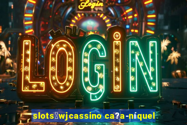 slots：wjcassino ca?a-níquel