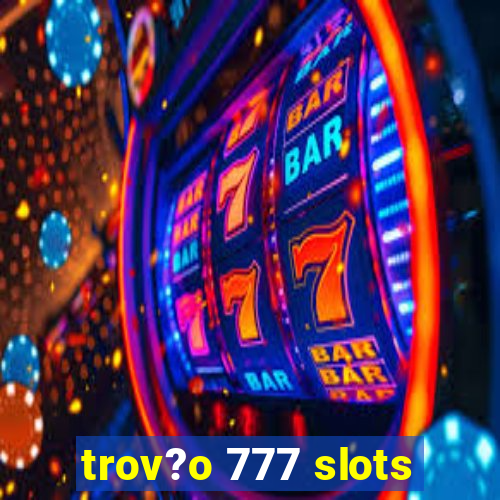 trov?o 777 slots