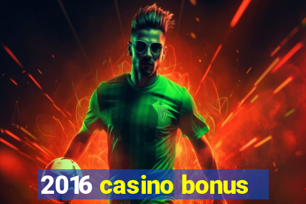 2016 casino bonus