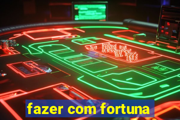 fazer com fortuna