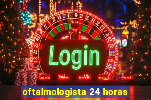 oftalmologista 24 horas