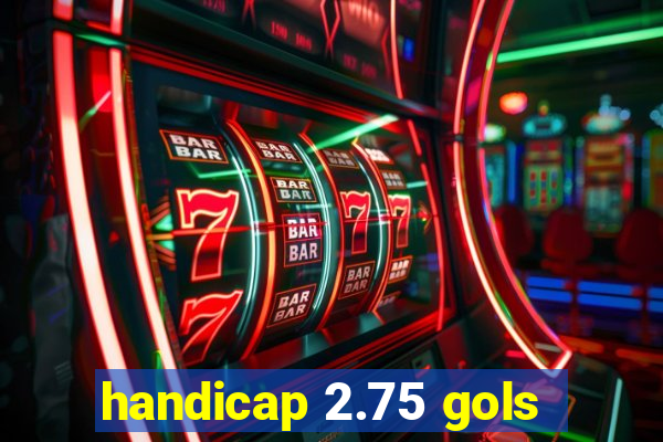 handicap 2.75 gols