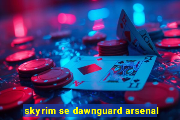 skyrim se dawnguard arsenal