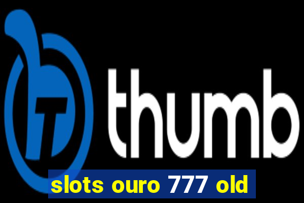 slots ouro 777 old