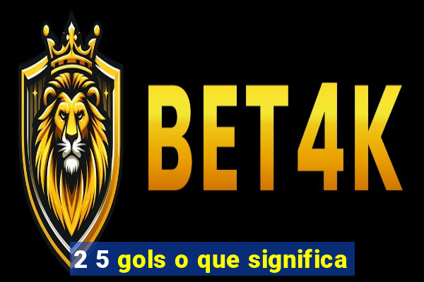 2 5 gols o que significa