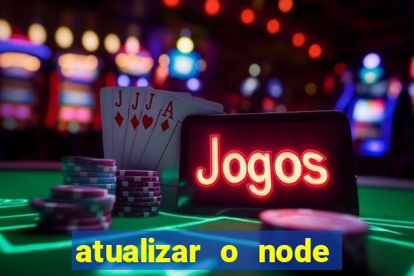 atualizar o node no windows