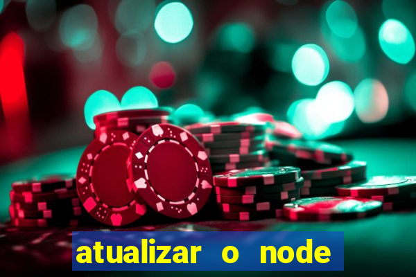 atualizar o node no windows