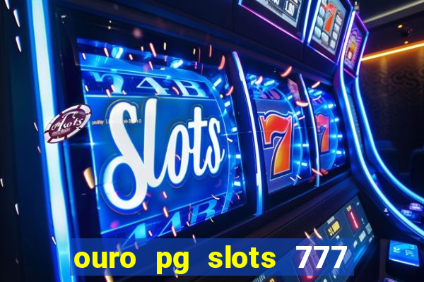 ouro pg slots 777 é confiável