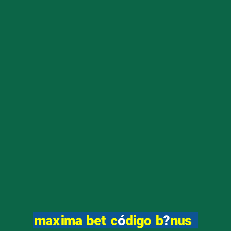 maxima bet código b?nus