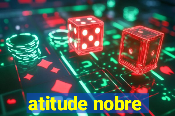 atitude nobre