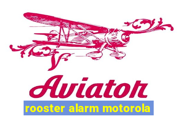 rooster alarm motorola