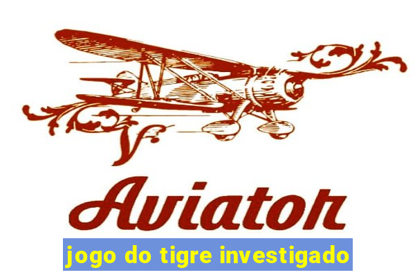 jogo do tigre investigado