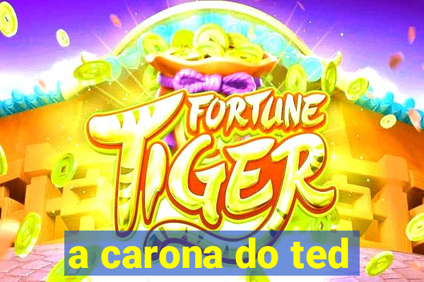 a carona do ted