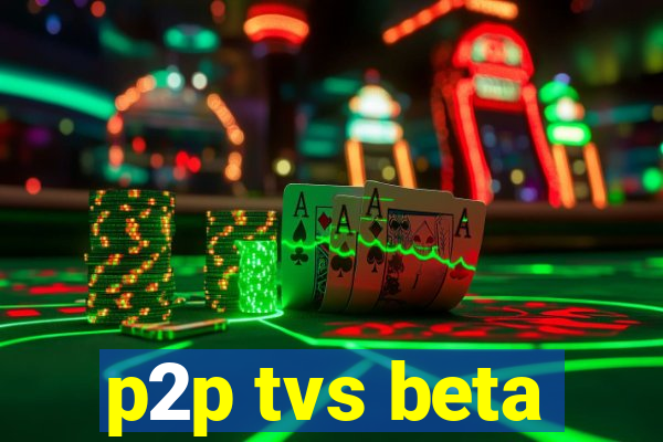 p2p tvs beta