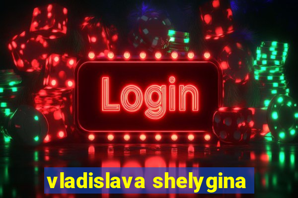 vladislava shelygina