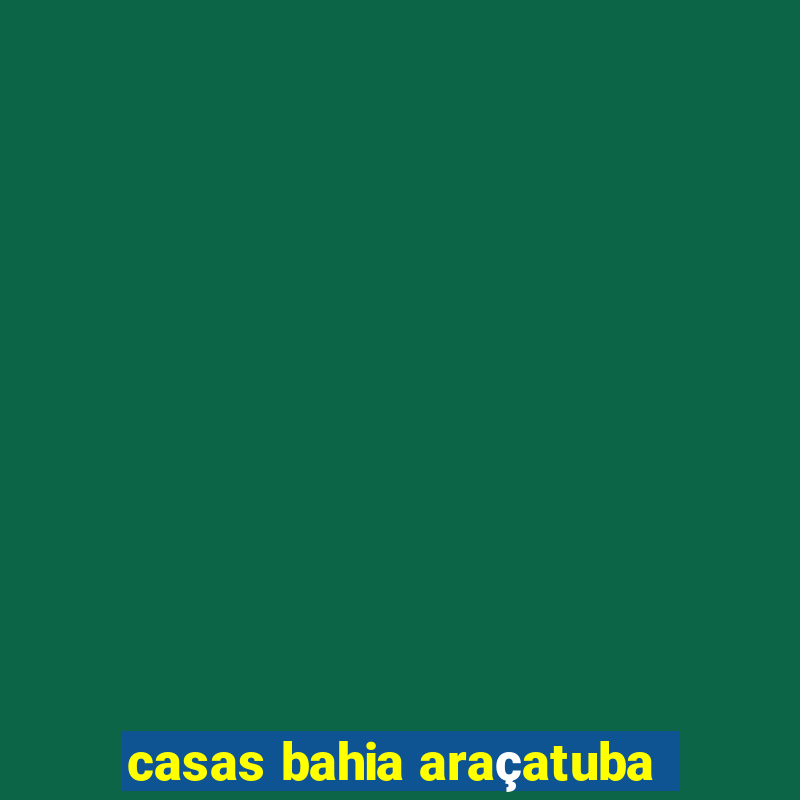 casas bahia araçatuba