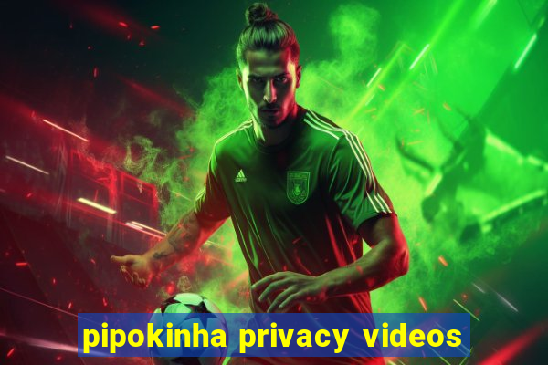 pipokinha privacy videos