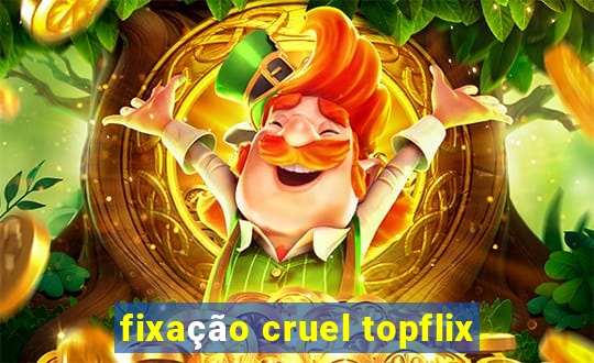 fixação cruel topflix