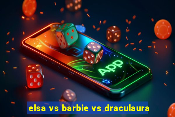 elsa vs barbie vs draculaura