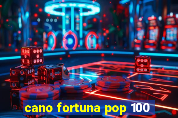 cano fortuna pop 100