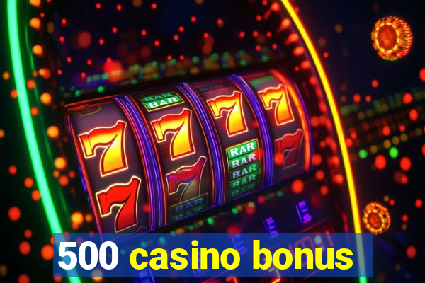 500 casino bonus