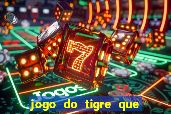 jogo do tigre que dar dinheiro