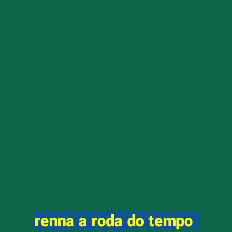 renna a roda do tempo