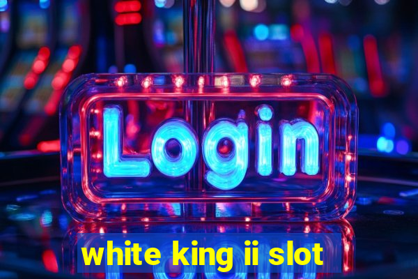 white king ii slot