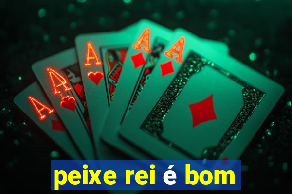 peixe rei é bom