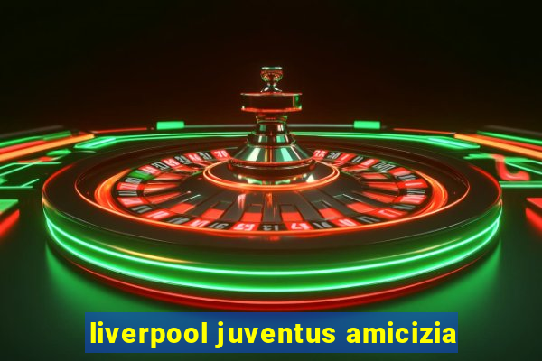 liverpool juventus amicizia