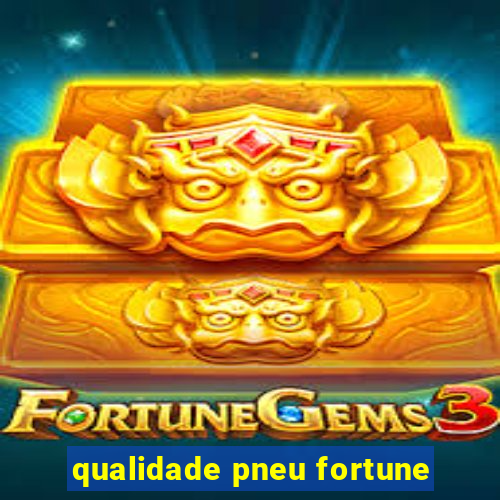 qualidade pneu fortune